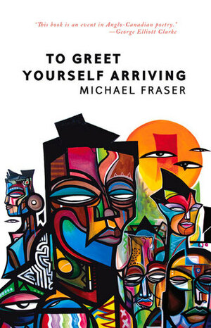 To Greet Yourself Arriving by Michael Fraser