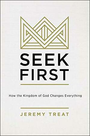 Seek First: How the Kindgom of God Changes Everything by Jeremy R. Treat