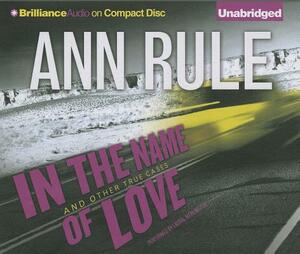 In the Name of Love: And Other True Cases by Ann Rule