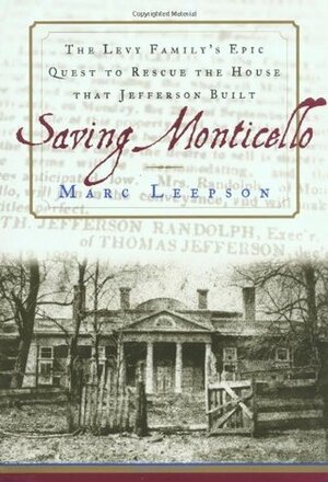 Saving Monticello: The Levy Family's Epic Quest to Rescue the House That Jefferson Built by Marc Leepson