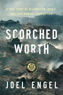 Scorched Worth: A True Story of Destruction, Deceit, and Government Corruption by Joel Engel