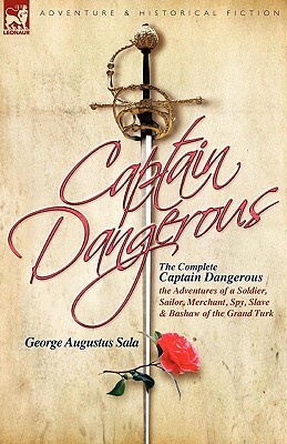 The Complete Captain Dangerous: The Adventures of a Soldier, Sailor, Merchant, Spy, Slave and Bashaw of the Grand Turk by George Augustus Sala