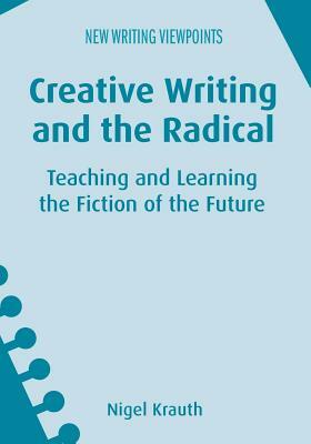 Creative Writing and the Radical: Teaching and Learning the Fiction of the Future by Nigel Krauth