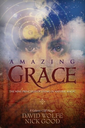 Amazing Grace: The Nine Principles of Living in Natural Magic by David Wolfe