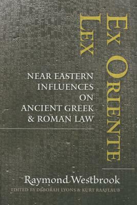 Ex Oriente Lex: Near Eastern Influences on Ancient Greek and Roman Law by Raymond Westbrook