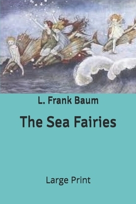 The Sea Fairies: Large Print by L. Frank Baum