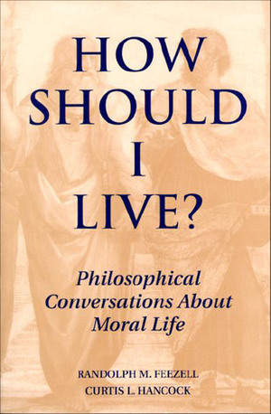 How Should I Live?: Philosophical Conversations about Moral Life by Randolph M. Feezell, Curtis L. Hancock