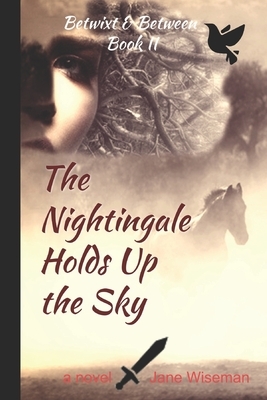 The Nightingale Holds Up the Sky: A fantasy novel about what is lost, what is found by Jane Wiseman