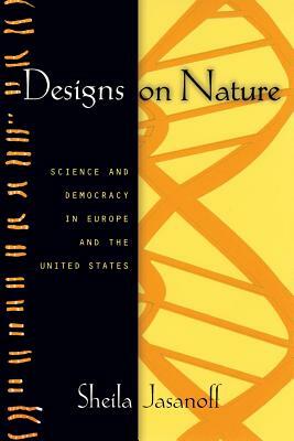 Designs on Nature: Science and Democracy in Europe and the United States by Sheila Jasanoff