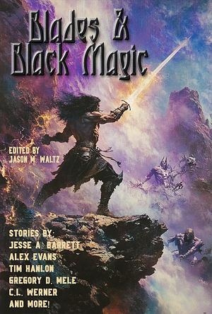 Blades & Black Magic by J VanZile, C.L. Werner, Bam Boncher, Jason M. Waltz, Robert F. Lowell, Alex Evans, Jesse A. Barrett, Tim Hanlon, Clara MacGauffin, Jack MacKenzie, Gregory D. Mele