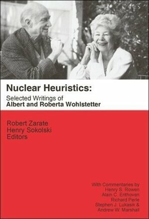 Nuclear Heuristics: Selected Writings by Roberta Wohlstetter, Robert Zarate, Andrew W. Marshall, Albert Wohlstetter, Henry D. Sokolski, Stephen J. Lukasik, Richard Perle, Henry S. Rowen, Alain C. Enthoven