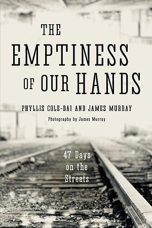 The Emptiness of Our Hands: 47 Days on the Streets by Phyllis Cole, Phyllis Cole-Dai, James Murray