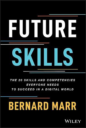 Future Skills: The 20 Skills and Competencies Everyone Needs to Succeed in a Digital World by Bernard Marr