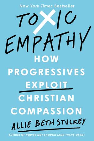 Toxic Empathy: How Progressives Exploit Christian Compassion by Allie Beth Stuckey