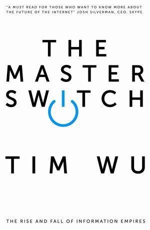 Master Switch: The Rise and Fall of Information Empires by Tim Wu