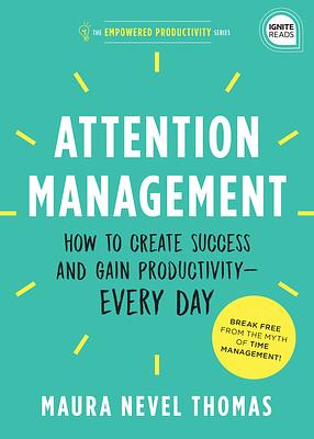 Attention Management: How to Create Success and Gain Productivity - Every Day by Maura Thomas