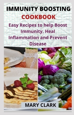 Immunity Boosting Cookbook: Easy Recipes to help Boost Immunity, Heal Inflammation and Prevent Disease by Mary Clark