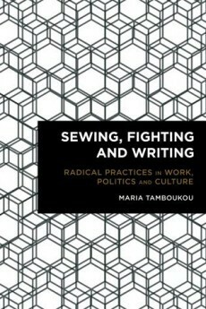 Sewing, Fighting and Writing: Radical Practices in Work, Politics and Culture by Maria Tamboukou