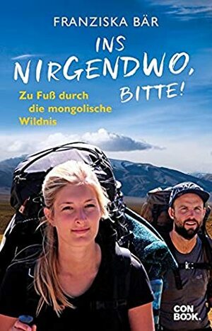 Ins Nirgendwo, bitte!: Zu Fuß durch die mongolische Wildnis by Franziska Bär