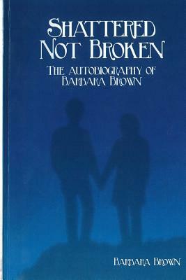 Shattered Not broken The Autobiography Of Barbara Brown by Barbara Brown