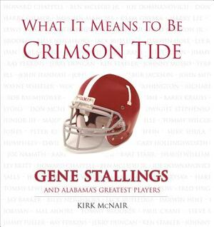 What It Means to Be Crimson Tide: Gene Stallings and Alabama's Greatest Players by Kirk McNair