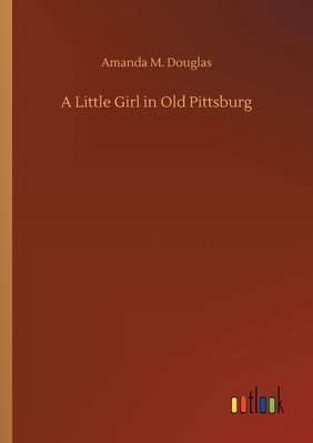 A Little Girl in Old Pittsburg by Amanda M. Douglas