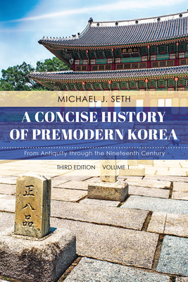 A Concise History of Premodern Korea: From Antiquity through the Nineteenth Century, Volume 1, Third Edition by Michael J Seth