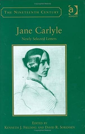 Jane Carlyle: Newly Selected Letters by Jane Welsh Carlyle, Kenneth J. Fielding, David R. Sorensen