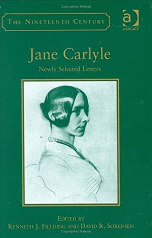 Jane Carlyle: Newly Selected Letters by Kenneth J. Fielding, David R. Sorensen, Jane Welsh Carlyle