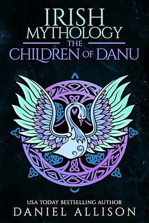 Irish Mythology : The Children of Danu by Daniel Allison