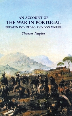 AN ACCOUNT OF THE WAR IN PORTUGAL BETWEEN Don PEDRO AND Don MIGUEL by Charles Napier