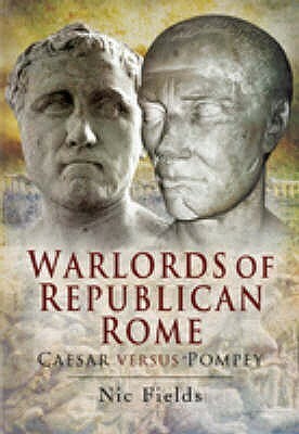 Warlords Of Republican Rome: Caesar Versus Pompey by Nic Fields