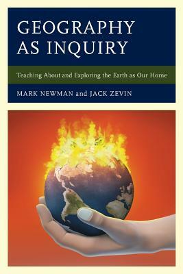 Geography as Inquiry: Teaching About and Exploring the Earth as Our Home by Jack Zevin, Mark Newman