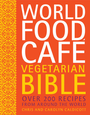 World Food Cafe Vegetarian Bible: Over 200 Recipes from Around the World by Chris Caldicott, Frances Lincoln Publishers, Carolyn Caldicott
