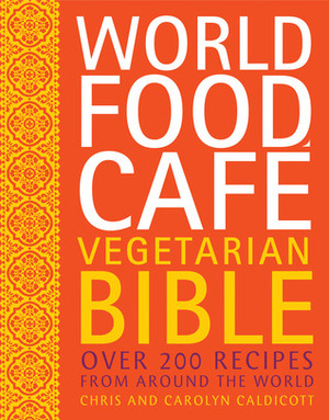 World Food Cafe Vegetarian Bible: Over 200 Recipes from Around the World by Carolyn Caldicott, Chris Caldicott, Frances Lincoln Publishers