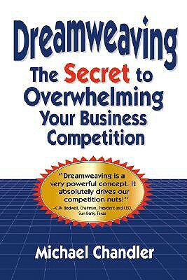 Dreamweaving: The Secret to Overwhelming Your Business Competition by Michael Chandler