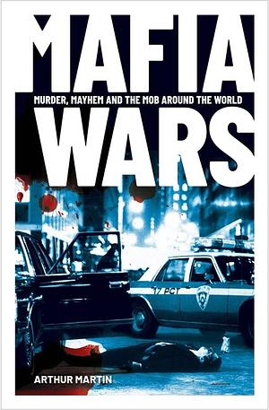 Mafia Wars: Murder, Mayhem and the Mob by Arthur Martin