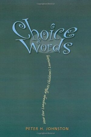 Choice Words: How Our Language Affects Children's Learning by Peter H. Johnston