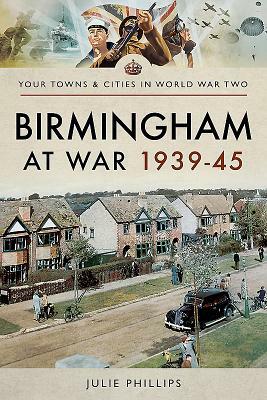 Birmingham at War 1939-45 by Julie Phillips