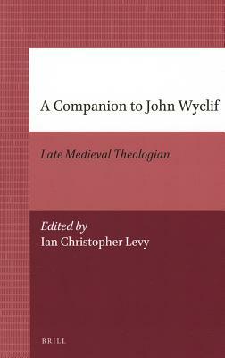A Companion to John Wyclif: Late Medieval Theologian by Ian Levy