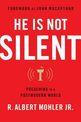 He Is Not Silent: Preaching in a Postmodern World by R. Albert Mohler Jr