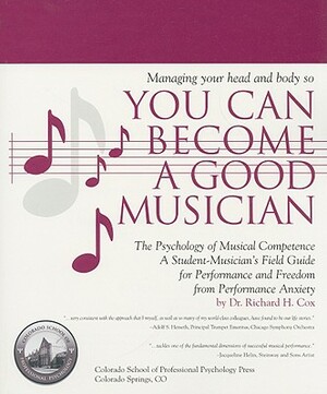 Managing Your Head and Body So You Can Become a Good Musician: The Psychology of Musical Competence by Richard H. Cox