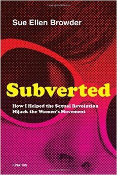 Subverted: How I Helped the Sexual Revolution Hijack the Women's Movement by Sue Ellen Browder