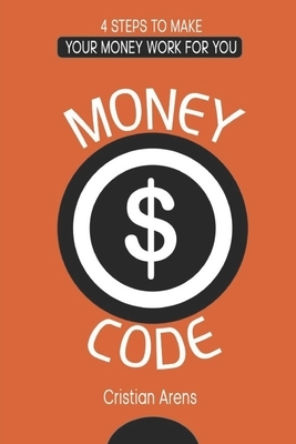 Money Code: 4 steps to make your money work for you by Cristian Arens