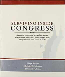 Surviving Inside Congress: A Guide for Prospective, New and Not-So-New Congressional Staff--And a Guided Tour for Those Who Just Want to Learn How It All Works by Mark N. Strand, Michael S. Johnson, Jerome F. Climer