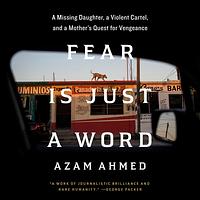 Fear Is Just a Word: A Missing Daughter, a Violent Cartel, a Mother's Quest for Vengeance by Azam Ahmed