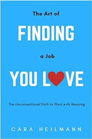 The Art of Finding the Job You Love: An Unconventional Guide to Work with Meaning by Cara Heilmann