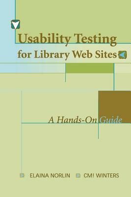 Usability Testing for Library Websites: A Hands-On Guide by Elaina Norlin, CM! Winters