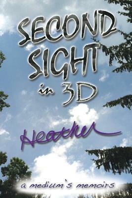 Second Sight in 3D: A Medium's Memoirs by Heather