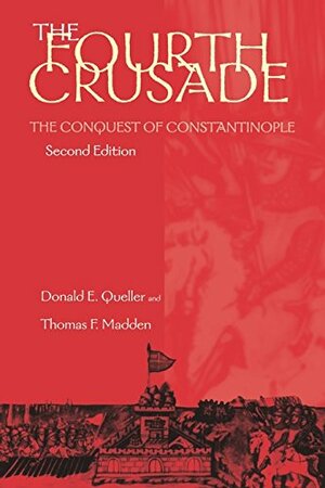The Fourth Crusade: The Conquest of Constantinople by Donald E. Queller, Thomas F. Madden